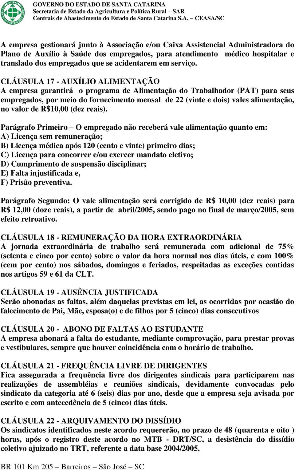 CLÁUSULA 17 - AUXÍLIO ALIMENTAÇÃO A empresa garantirá o programa de Alimentação do Trabalhador (PAT) para seus empregados, por meio do fornecimento mensal de 22 (vinte e dois) vales alimentação, no