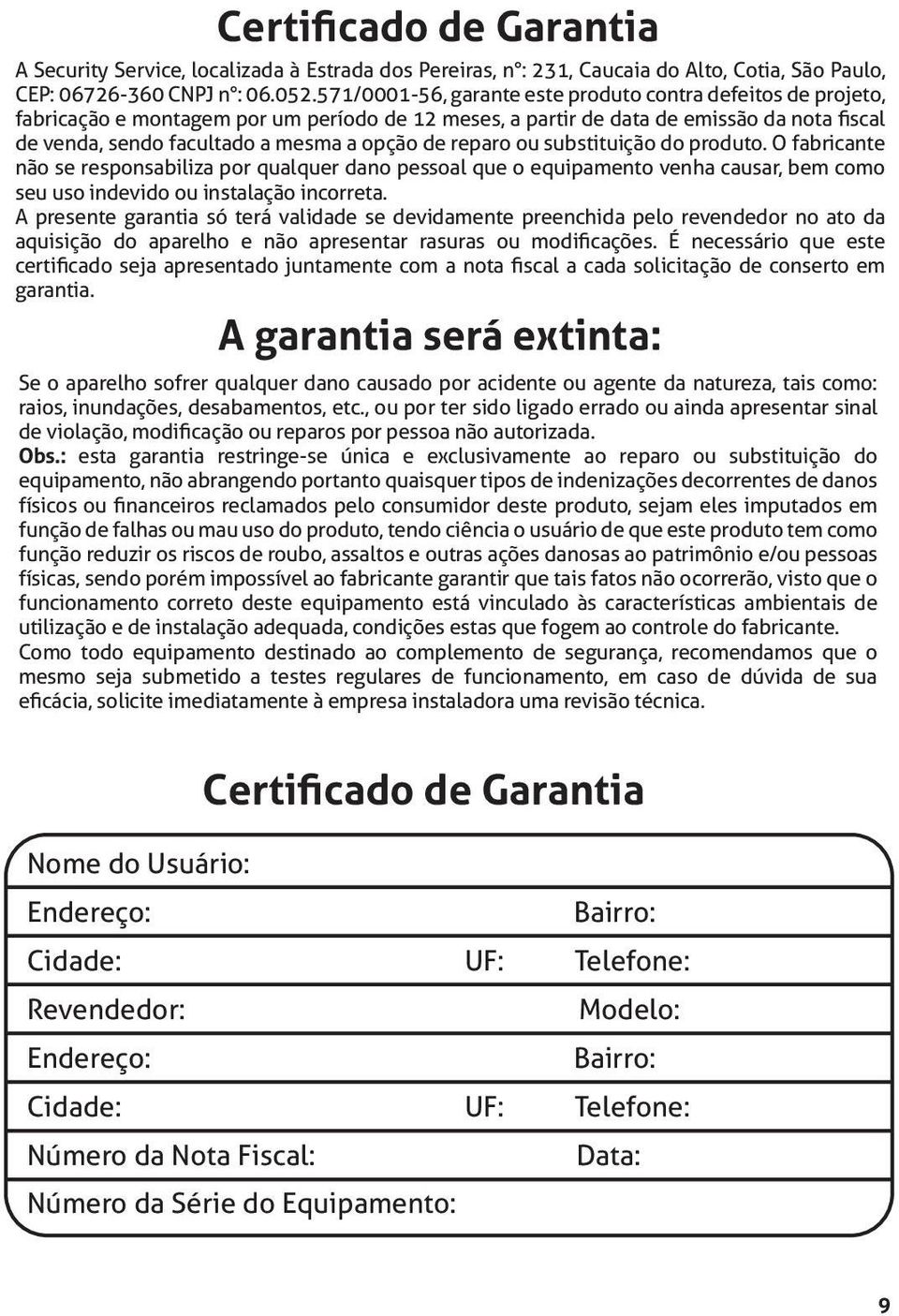 reparo ou substituição do produto. O fabricante não se responsabiliza por qualquer dano pessoal que o equipamento venha causar, bem como seu uso indevido ou instalação incorreta.