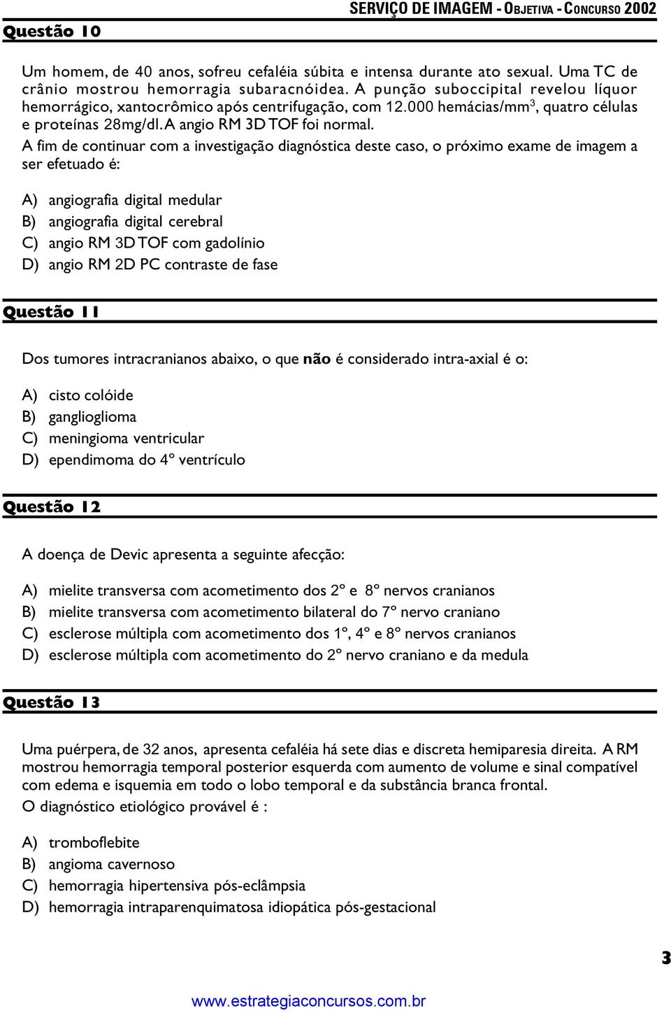 A fim de continuar com a investigação diagnóstica deste caso, o próximo exame de imagem a ser efetuado é: A) angiografia digital medular B) angiografia digital cerebral C) angio RM 3D TOF com