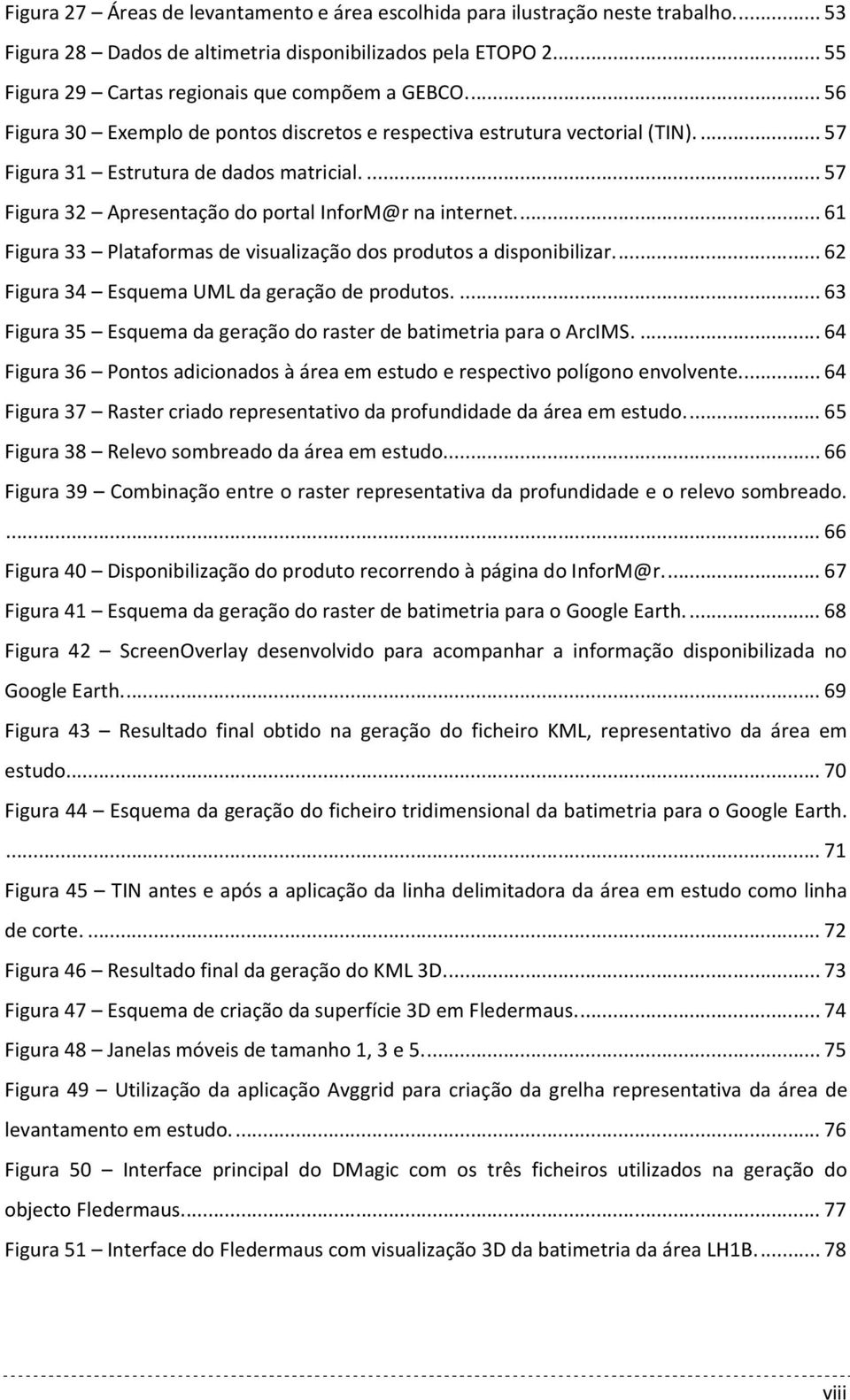 ... 61 Figura 33 Plataformas de visualização dos produtos a disponibilizar.... 62 Figura 34 Esquema UML da geração de produtos.... 63 Figura 35 Esquema da geração do raster de batimetria para o ArcIMS.