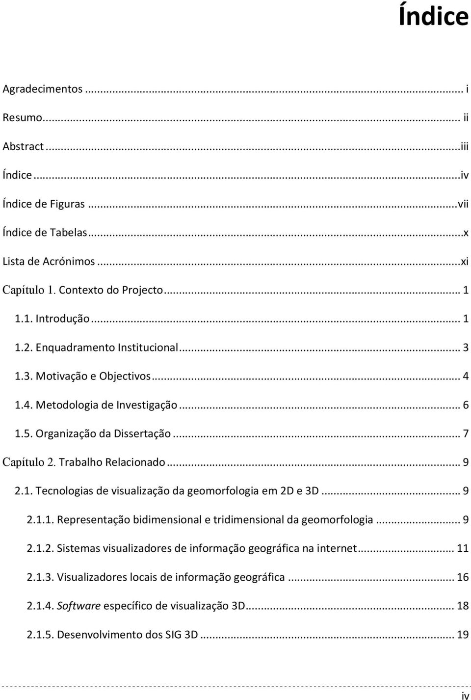 .. 9 2.1. Tecnologias de visualização da geomorfologia em 2D e 3D... 9 2.1.1. Representação bidimensional e tridimensional da geomorfologia... 9 2.1.2. Sistemas visualizadores de informação geográfica na internet.