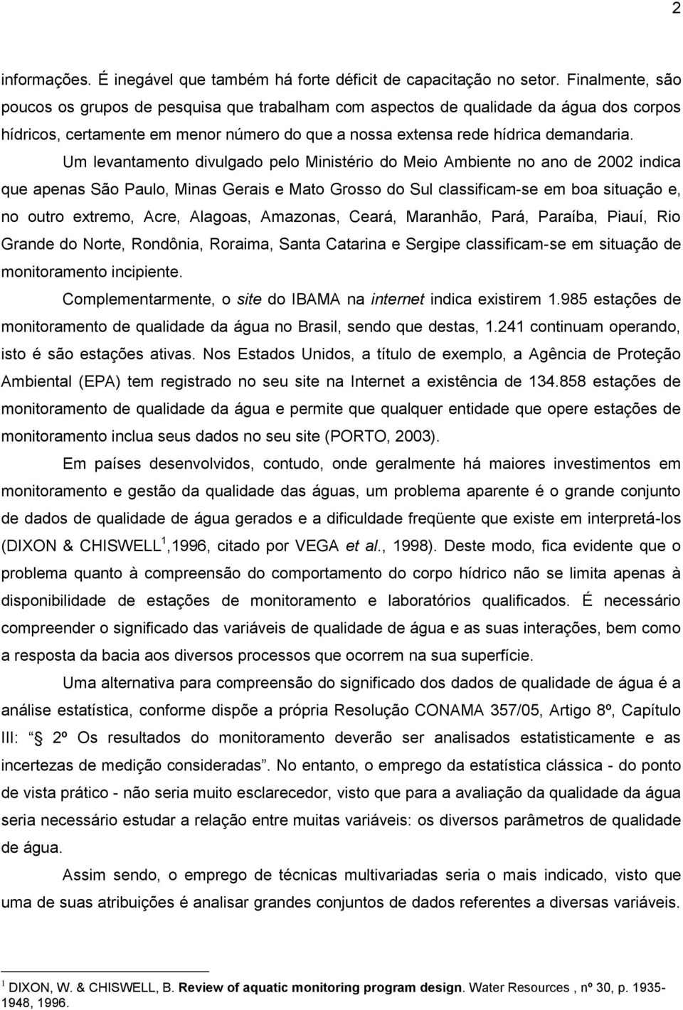 Um levantamento divulgado pelo Ministério do Meio Ambiente no ano de 2002 indica que apenas São Paulo, Minas Gerais e Mato Grosso do Sul classificam-se em boa situação e, no outro extremo, Acre,