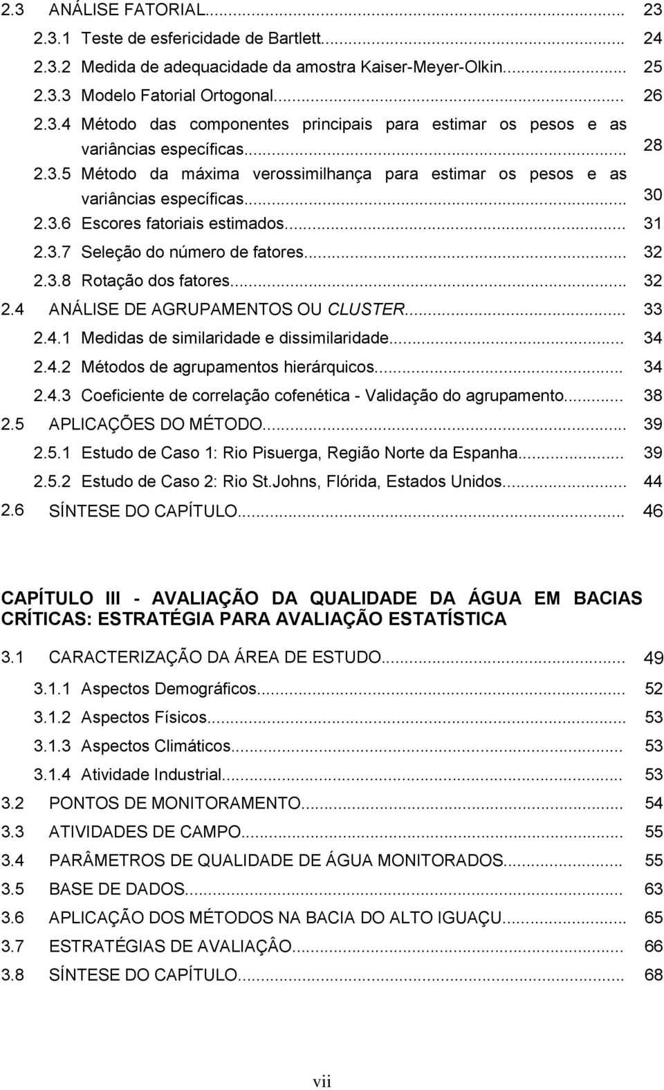 .. 32 2.4 ANÁLISE DE AGRUPAMENTOS OU CLUSTER... 33 2.4.1 Medidas de similaridade e dissimilaridade... 34 2.4.2 Métodos de agrupamentos hierárquicos... 34 2.4.3 Coeficiente de correlação cofenética - Validação do agrupamento.