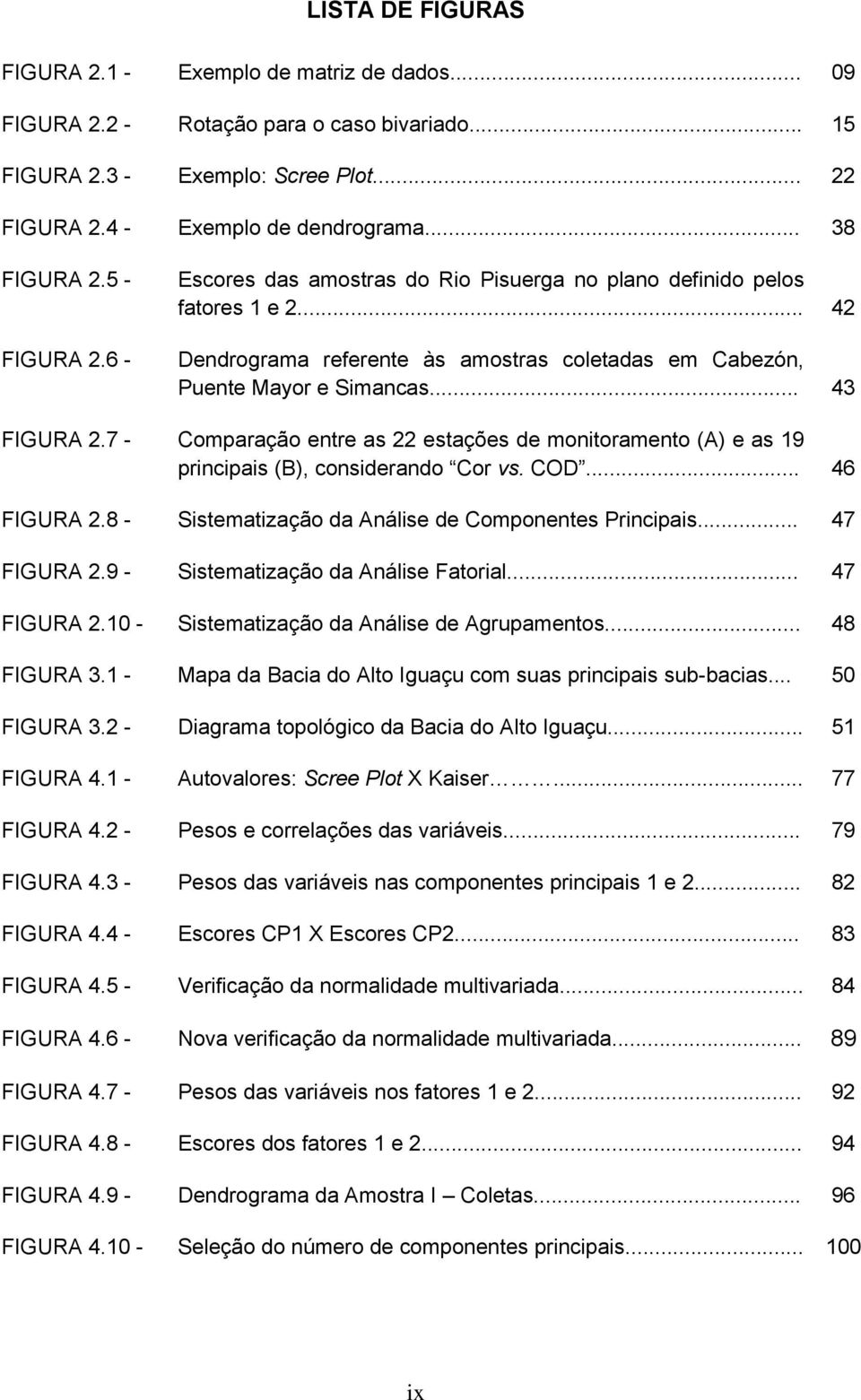 7 - Comparação entre as 22 estações de monitoramento (A) e as 19 principais (B), considerando Cor vs. COD... 46 FIGURA 2.8 - Sistematização da Análise de Componentes Principais... 47 FIGURA 2.