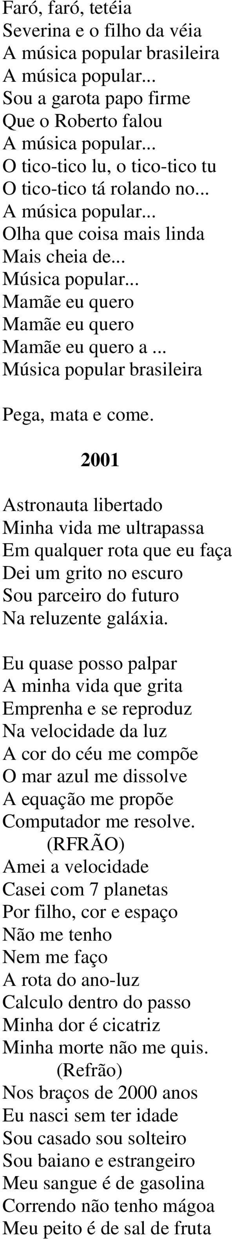 .. Música popular brasileira Pega, mata e come. 2001 Astronauta libertado Minha vida me ultrapassa Em qualquer rota que eu faça Dei um grito no escuro Sou parceiro do futuro Na reluzente galáxia.