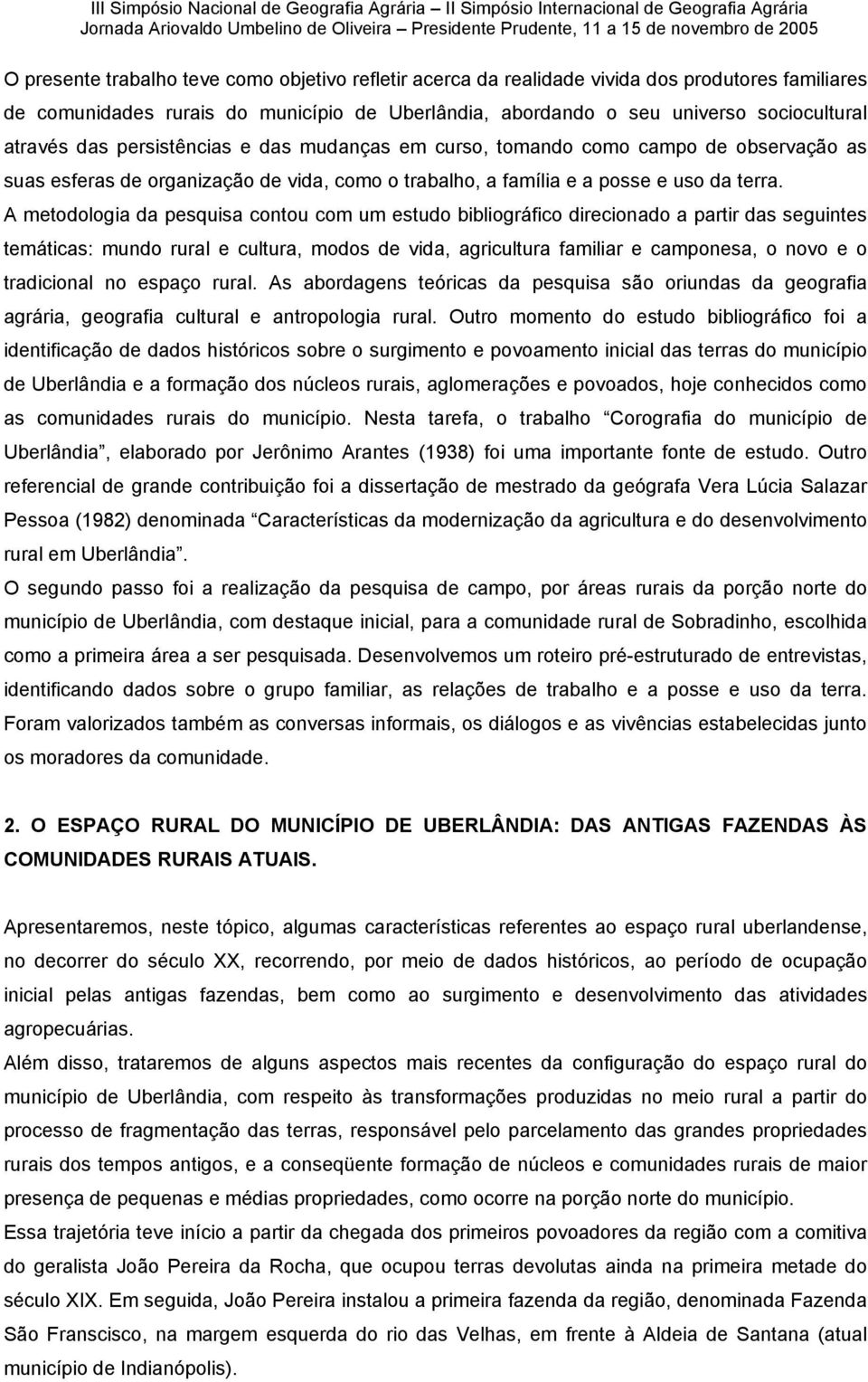 A metodologia da pesquisa contou com um estudo bibliográfico direcionado a partir das seguintes temáticas: mundo rural e cultura, modos de vida, agricultura familiar e camponesa, o novo e o