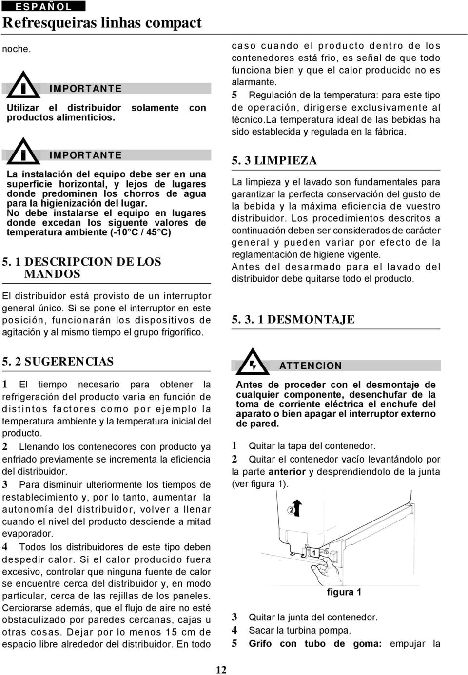 No debe instalarse el equipo en lugares donde excedan los siguente valores de temperatura ambiente (-10 C / 45 C) 5.