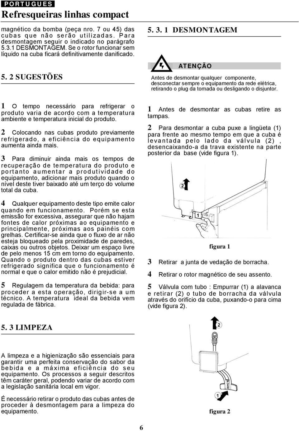 1 DESMONTAGEM ATENÇÃO Antes de desmontar qualquer componente, desconectar sempre o equipamento da rede elétrica, retirando o plug da tomada ou desligando o disjuntor.