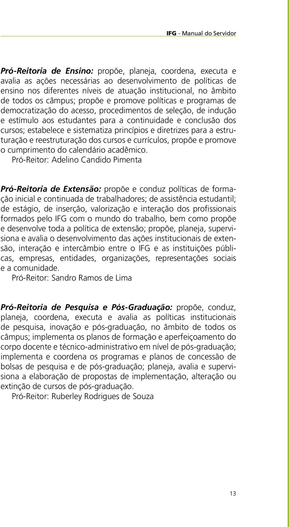 conclusão dos cursos; estabelece e sistematiza princípios e diretrizes para a estruturação e reestruturação dos cursos e currículos, propõe e promove o cumprimento do calendário acadêmico.