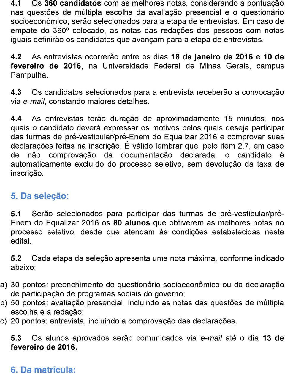 2 As entrevistas ocorrerão entre os dias 18 de janeiro de 2016 e 10 de fevereiro de 2016, na Universidade Federal de Minas Gerais, campus Pampulha. 4.