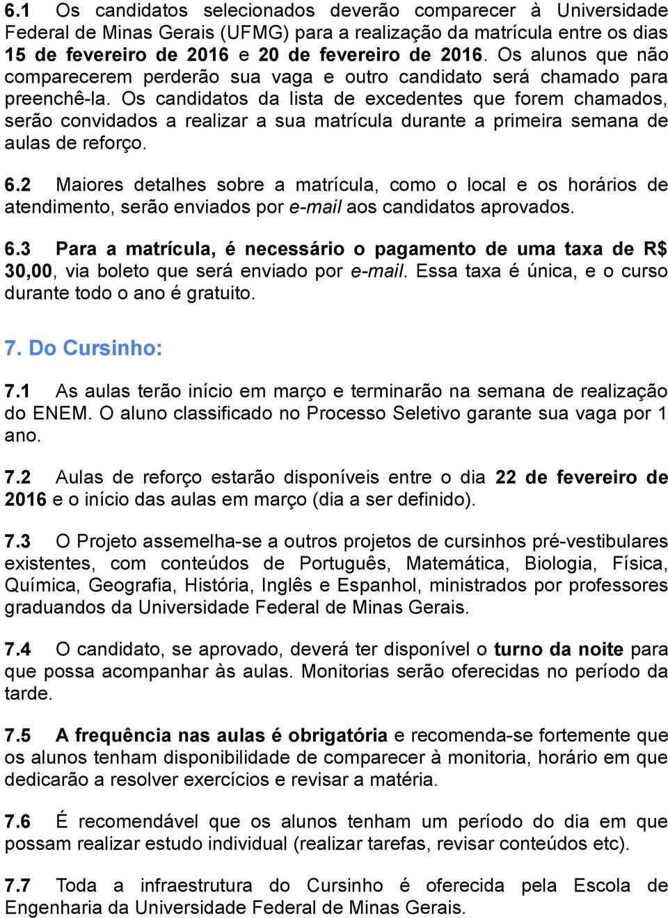 Os candidatos da lista de excedentes que forem chamados, serão convidados a realizar a sua matrícula durante a primeira semana de aulas de reforço. 6.