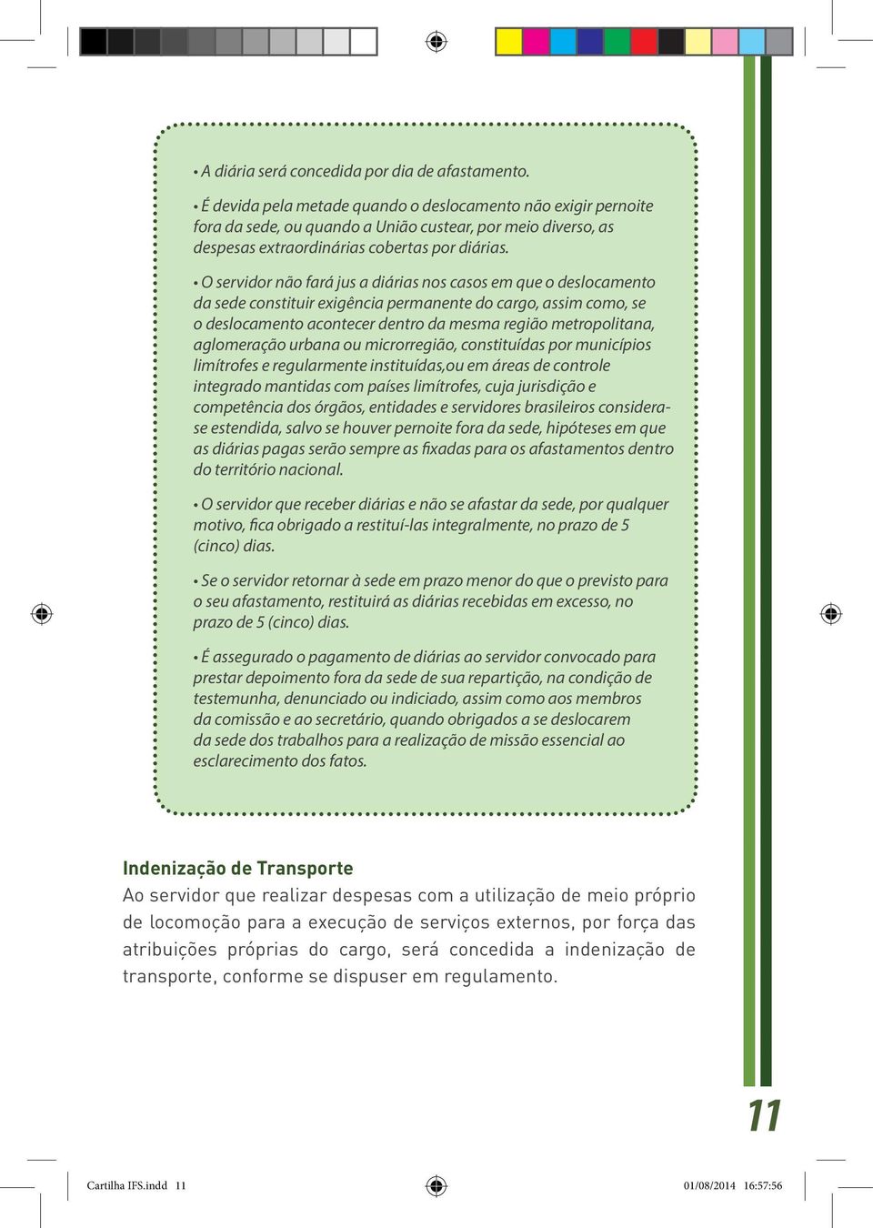 O servidor não fará jus a diárias nos casos em que o deslocamento da sede constituir exigência permanente do cargo, assim como, se o deslocamento acontecer dentro da mesma região metropolitana,