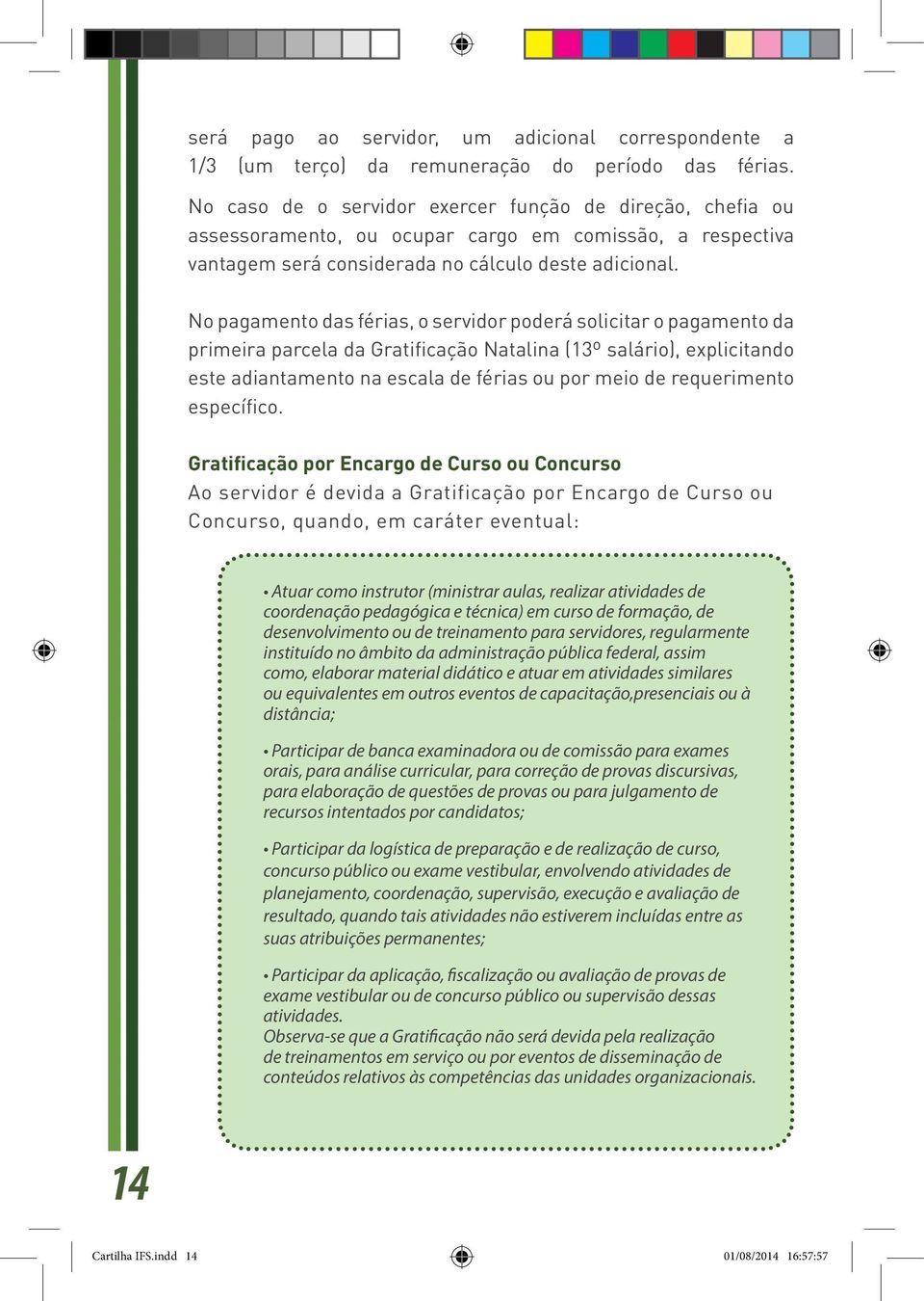 No pagamento das férias, o servidor poderá solicitar o pagamento da primeira parcela da Gratificação Natalina (13º salário), explicitando este adiantamento na escala de férias ou por meio de