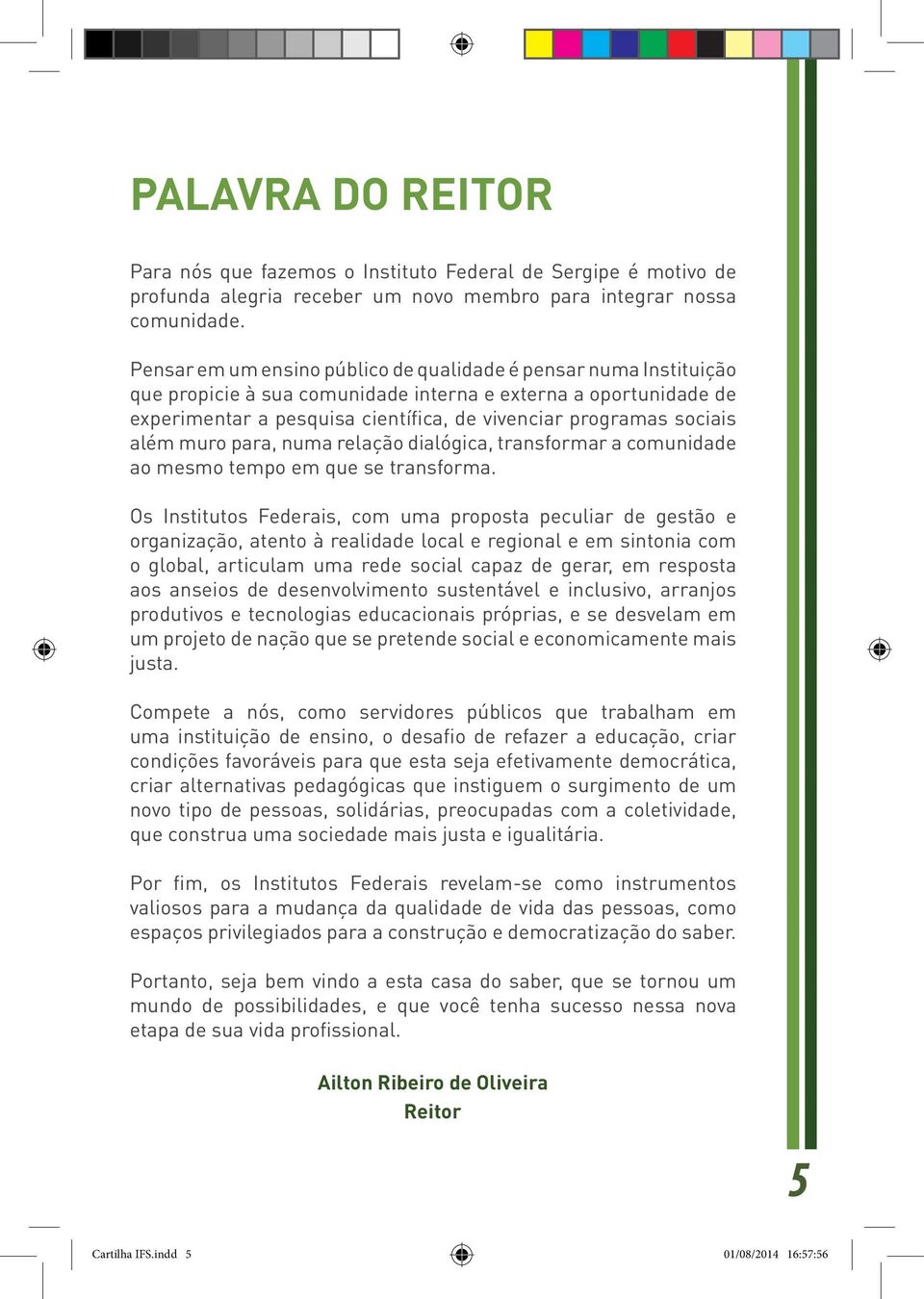 além muro para, numa relação dialógica, transformar a comunidade ao mesmo tempo em que se transforma.