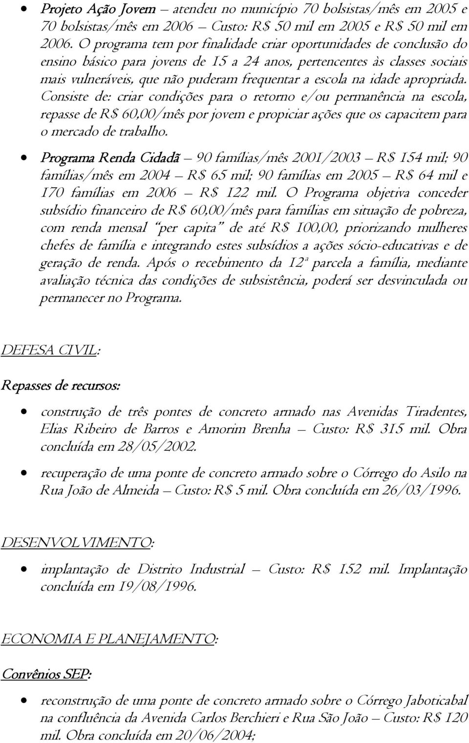 idade apropriada. Consiste de: criar condições para o retorno e/ou permanência na escola, repasse de R$ 60,00/mês por jovem e propiciar ações que os capacitem para o mercado de trabalho.