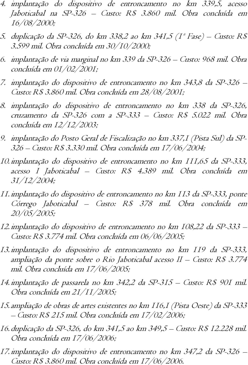 Obra concluída em 01/02/2001; 7. implantação do dispositivo de entroncamento no km 343,8 da SP-326 Custo: R$ 3.860 mil. Obra concluída em 28/08/2001; 8.