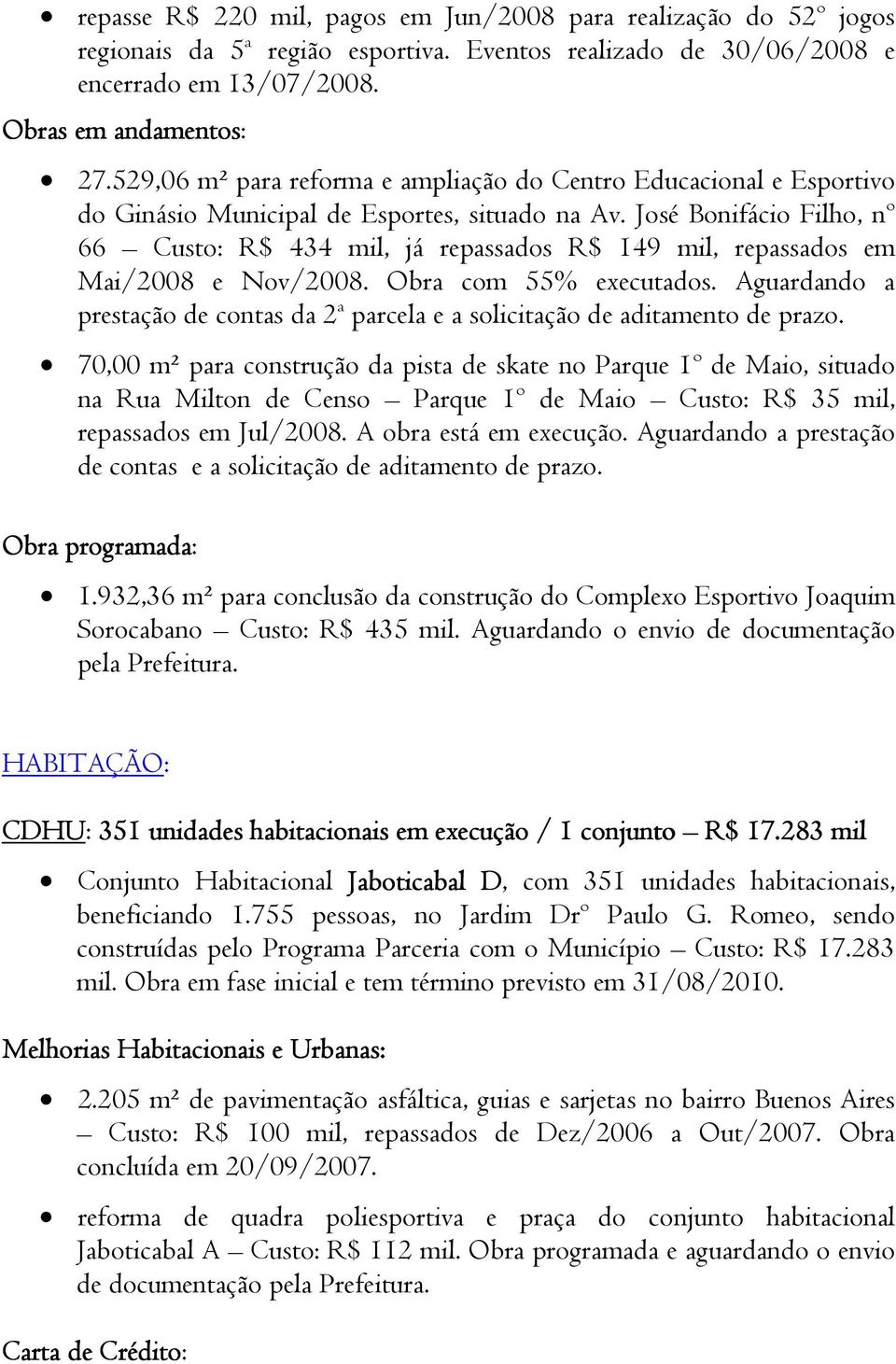 José Bonifácio Filho, nº 66 Custo: R$ 434 mil, já repassados R$ 149 mil, repassados em Mai/2008 e Nov/2008. Obra com 55% executados.