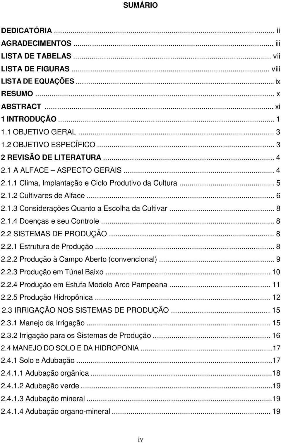 .. 8 2.1.4 Doenças e seu Controle... 8 2.2 SISTEMAS DE PRODUÇÃO... 8 2.2.1 Estrutura de Produção... 8 2.2.2 Produção à Campo Aberto (convencional)... 9 2.2.3 Produção em Túnel Baixo... 10 2.2.4 Produção em Estufa Modelo Arco Pampeana.