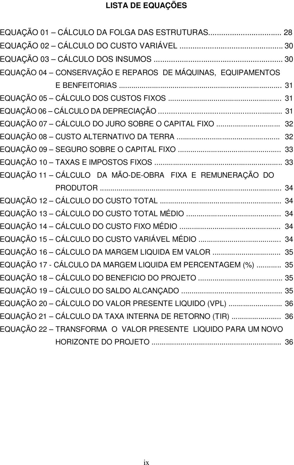 .. 31 EQUAÇÃO 07 CÁLCULO DO JURO SOBRE O CAPITAL FIXO... 32 EQUAÇÃO 08 CUSTO ALTERNATIVO DA TERRA... 32 EQUAÇÃO 09 SEGURO SOBRE O CAPITAL FIXO... 33 EQUAÇÃO 10 TAXAS E IMPOSTOS FIXOS.