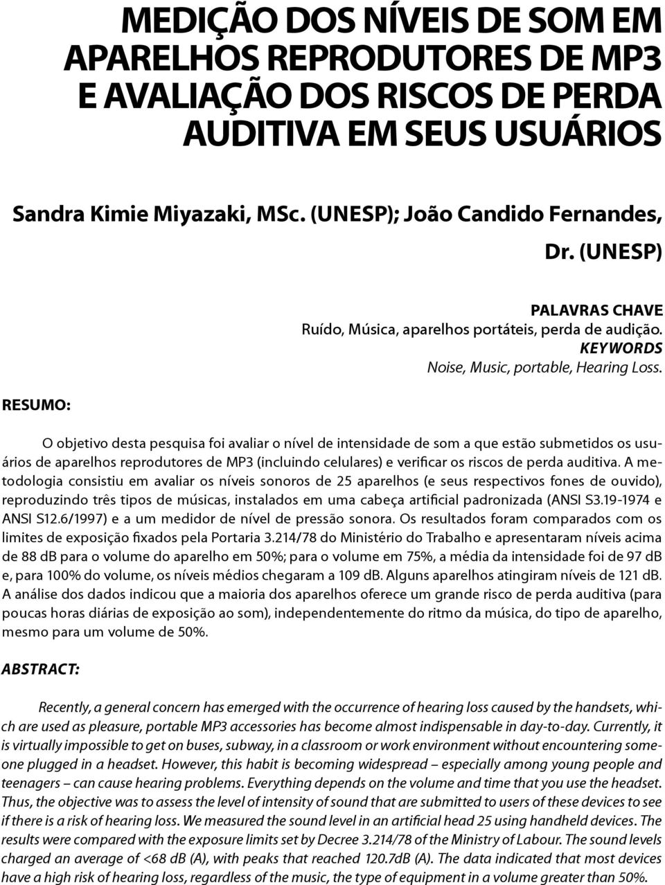 O objetivo desta pesquisa foi avaliar o nível de intensidade de som a que estão submetidos os usuários de aparelhos reprodutores de MP3 (incluindo celulares) e verificar os riscos de perda auditiva.