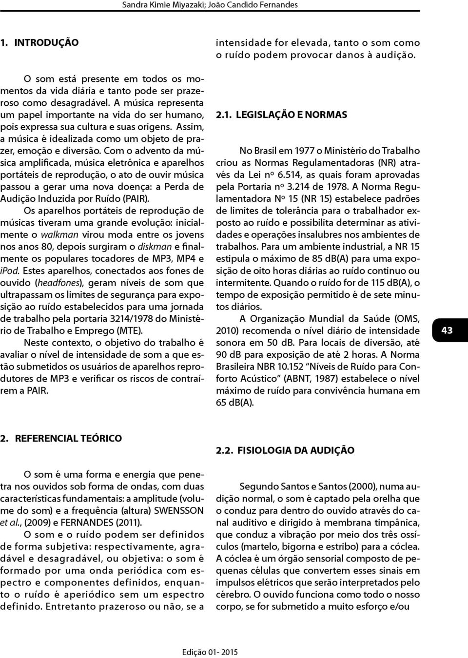 Com o advento da música amplificada, música eletrônica e aparelhos portáteis de reprodução, o ato de ouvir música passou a gerar uma nova doença: a Perda de Audição Induzida por Ruído (PAIR).