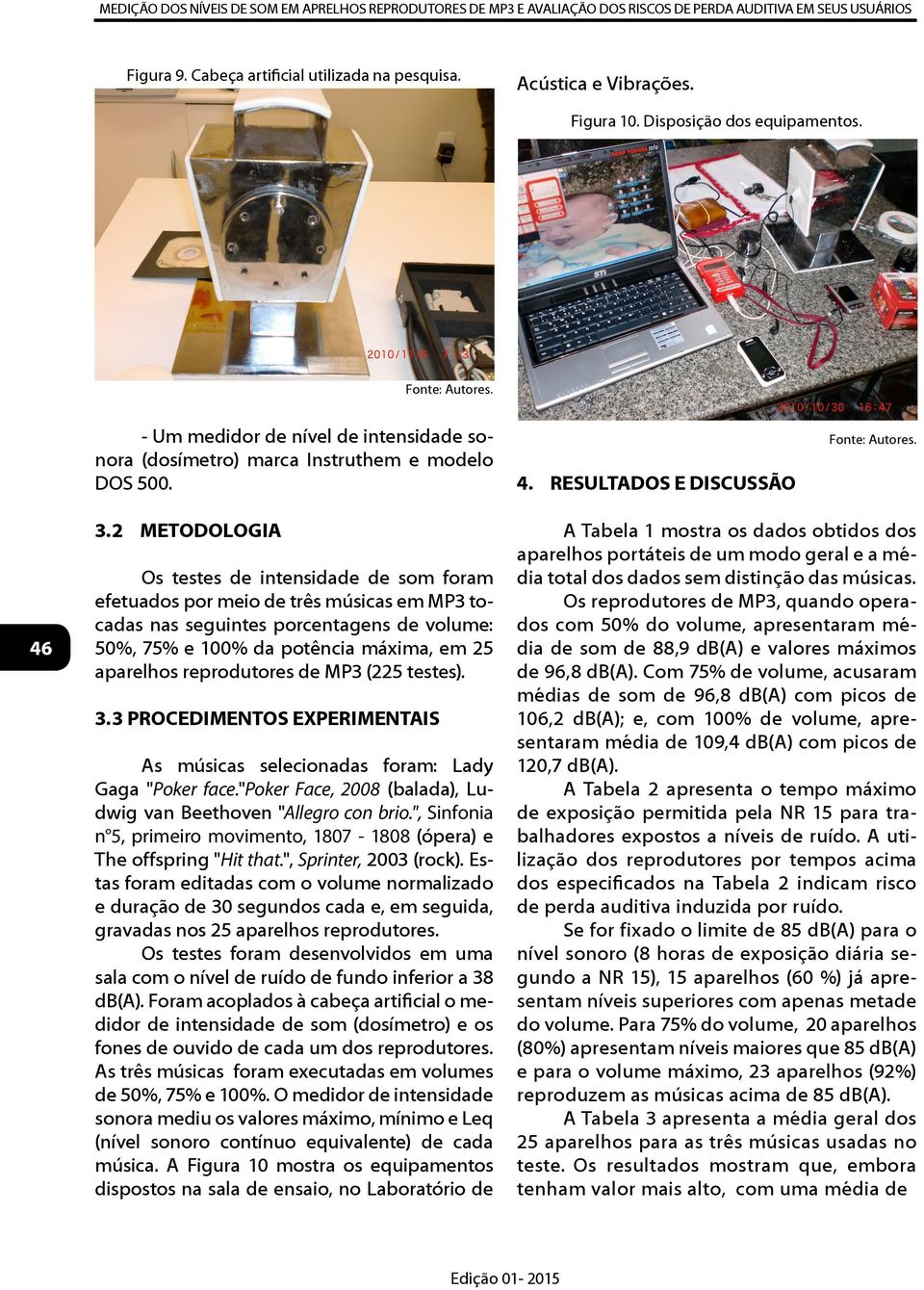 2 METODOLOGIA Os testes de intensidade de som foram efetuados por meio de três músicas em MP3 tocadas nas seguintes porcentagens de volume: 50%, 75% e 100% da potência máxima, em 25 aparelhos