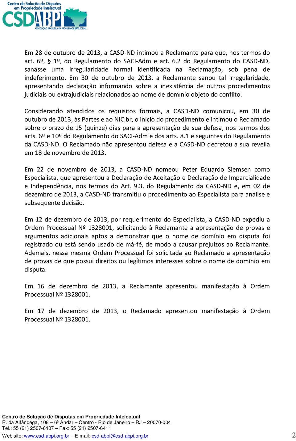 Em 30 de outubro de 2013, a Reclamante sanou tal irregularidade, apresentando declaração informando sobre a inexistência de outros procedimentos judiciais ou extrajudiciais relacionados ao nome de