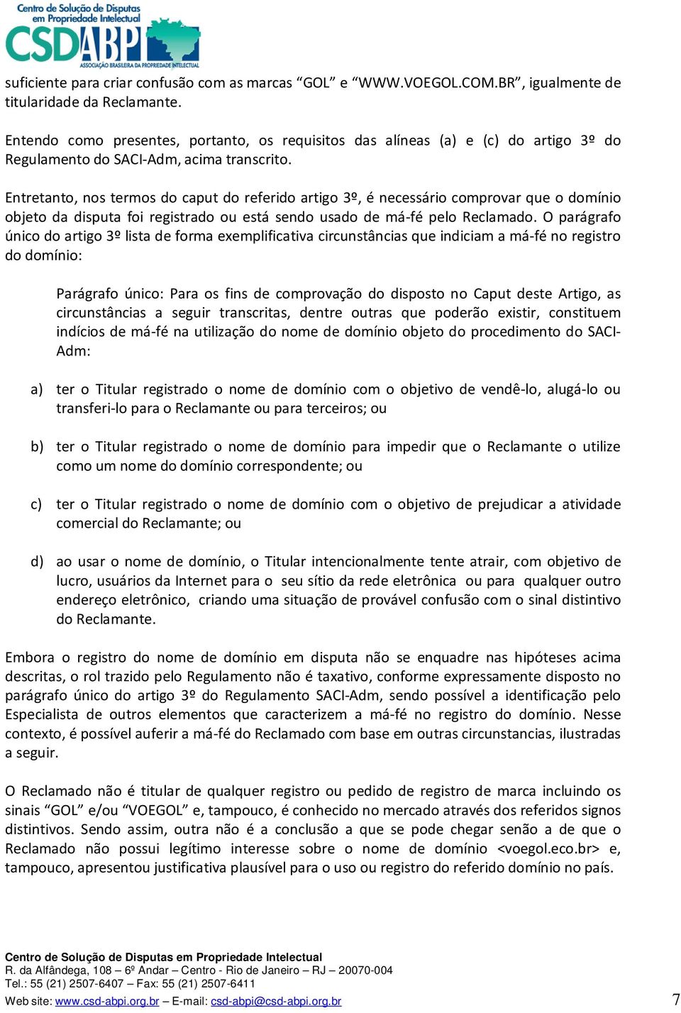 Entretanto, nos termos do caput do referido artigo 3º, é necessário comprovar que o domínio objeto da disputa foi registrado ou está sendo usado de má-fé pelo Reclamado.