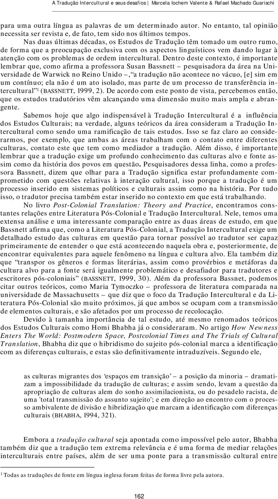 Nas duas últimas décadas, os Estudos de Tradução têm tomado um outro rumo, de forma que a preocupação exclusiva com os aspectos linguísticos vem dando lugar à atenção com os problemas de ordem