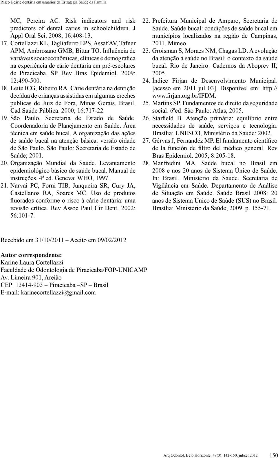 Influência de variáveis socioeconômicas, clínicas e demográfica na experiência de cárie dentária em pré-escolares de Piracicaba, SP. Rev Bras Epidemiol. 2009; 12:490-500. 18. Leite ICG, Ribeiro RA.