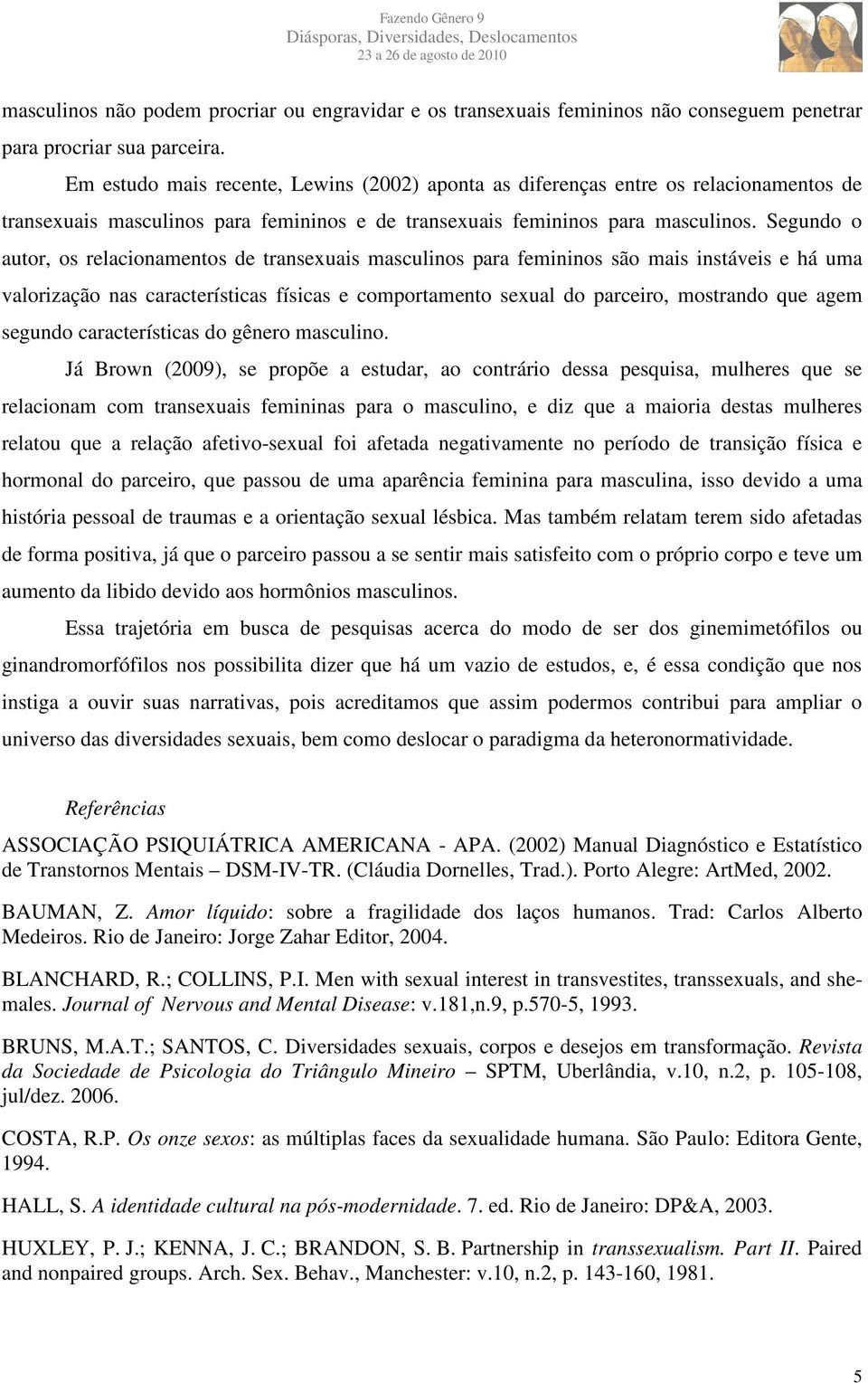 Segundo o autor, os relacionamentos de transexuais masculinos para femininos são mais instáveis e há uma valorização nas características físicas e comportamento sexual do parceiro, mostrando que agem