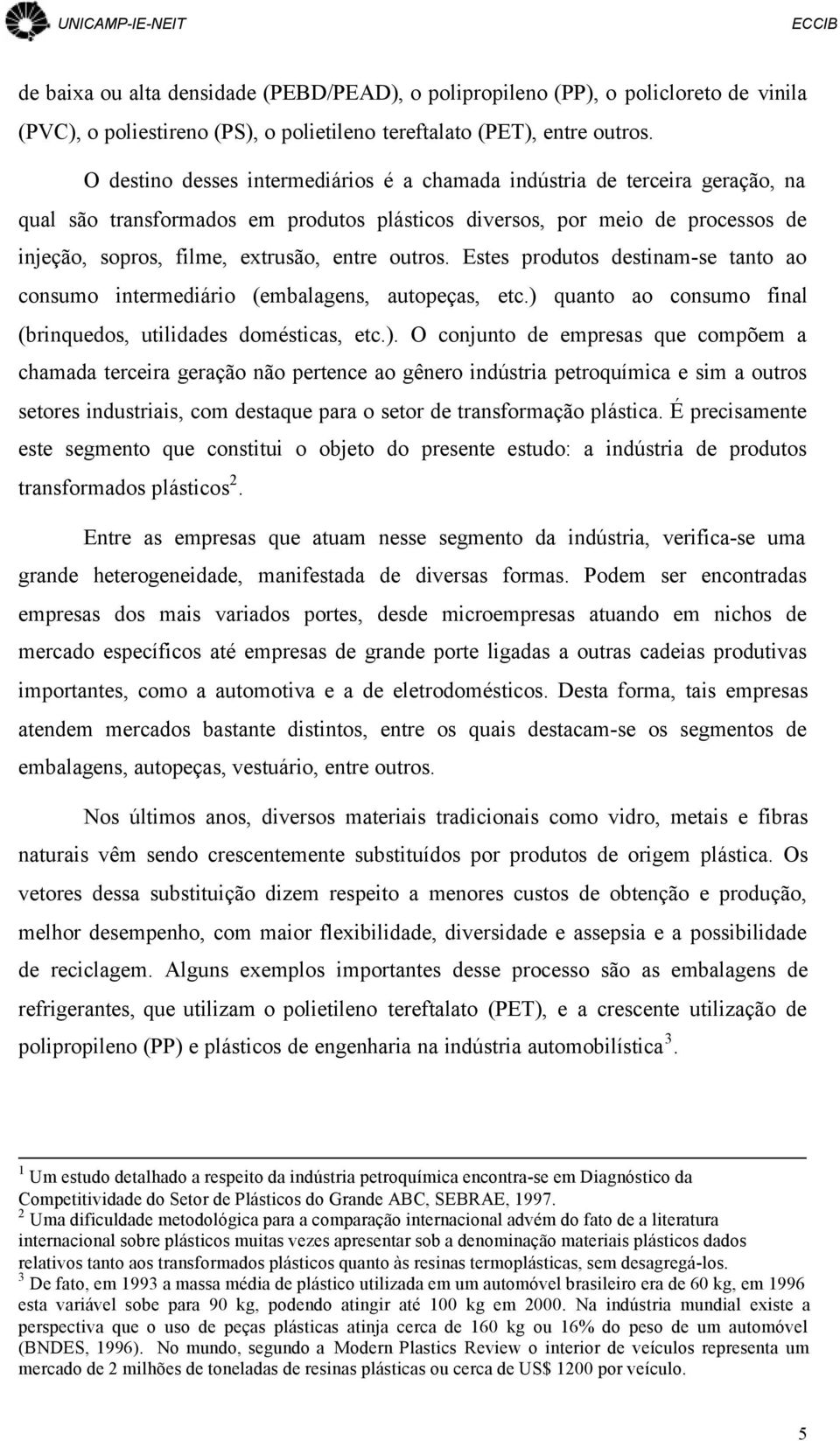 outros. Estes produtos destinam-se tanto ao consumo intermediário (embalagens, autopeças, etc.) 