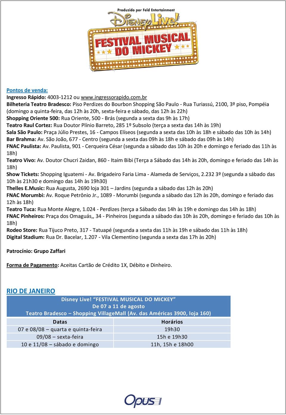 Shopping Oriente 500: Rua Oriente, 500 - Brás (segunda a sexta das 9h às 17h) Teatro Raul Cortez: Rua Doutor Plínio Barreto, 285 1º Subsolo (terça a sexta das 14h às 19h) Sala São Paulo: Praça Júlio