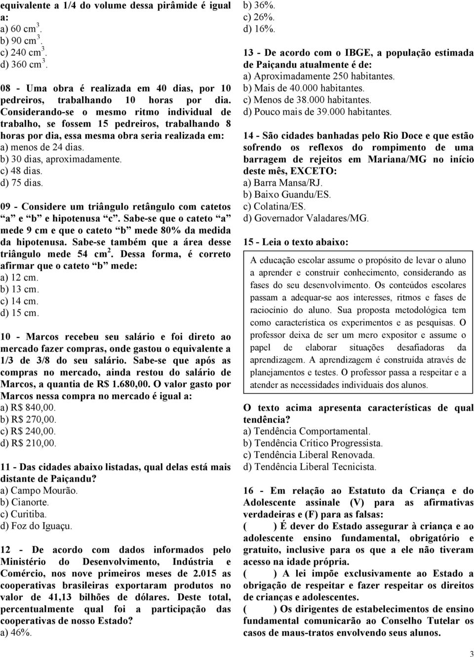 c) 48 dias. d) 75 dias. 09 - Considere um triângulo retângulo com catetos a e b e hipotenusa c. Sabe-se que o cateto a mede 9 cm e que o cateto b mede 80% da medida da hipotenusa.