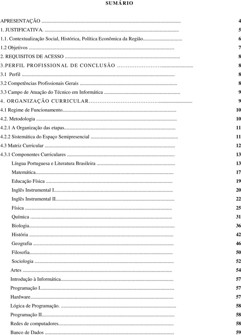 .. 10 4.2. Metodologia... 10 4.2.1 A Organização das etapas... 11 4.2.2 Sistemática do Espaço Semipresencial... 11 4.3 Matriz Curricular... 12 4.3.1 Componentes Curriculares.