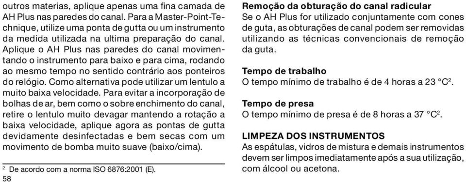 Aplique o AH Plus nas paredes do canal movimentando o instrumento para baixo e para cima, rodando ao mesmo tempo no sentido contrário aos ponteiros do relógio.