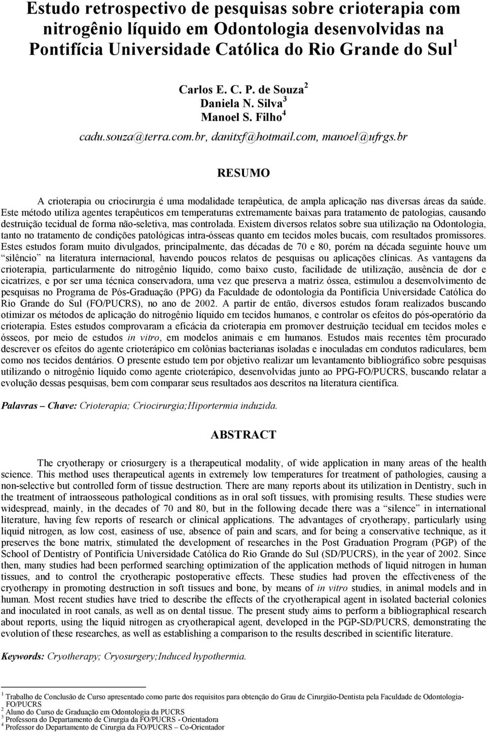 br RESUMO A crioterapia ou criocirurgia é uma modalidade terapêutica, de ampla aplicação nas diversas áreas da saúde.