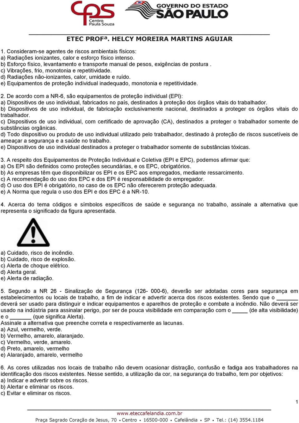 De acordo com a NR-6, são equipamentos de proteção individual (EPI): a) Dispositivos de uso individual, fabricados no país, destinados à proteção dos órgãos vitais do trabalhador.