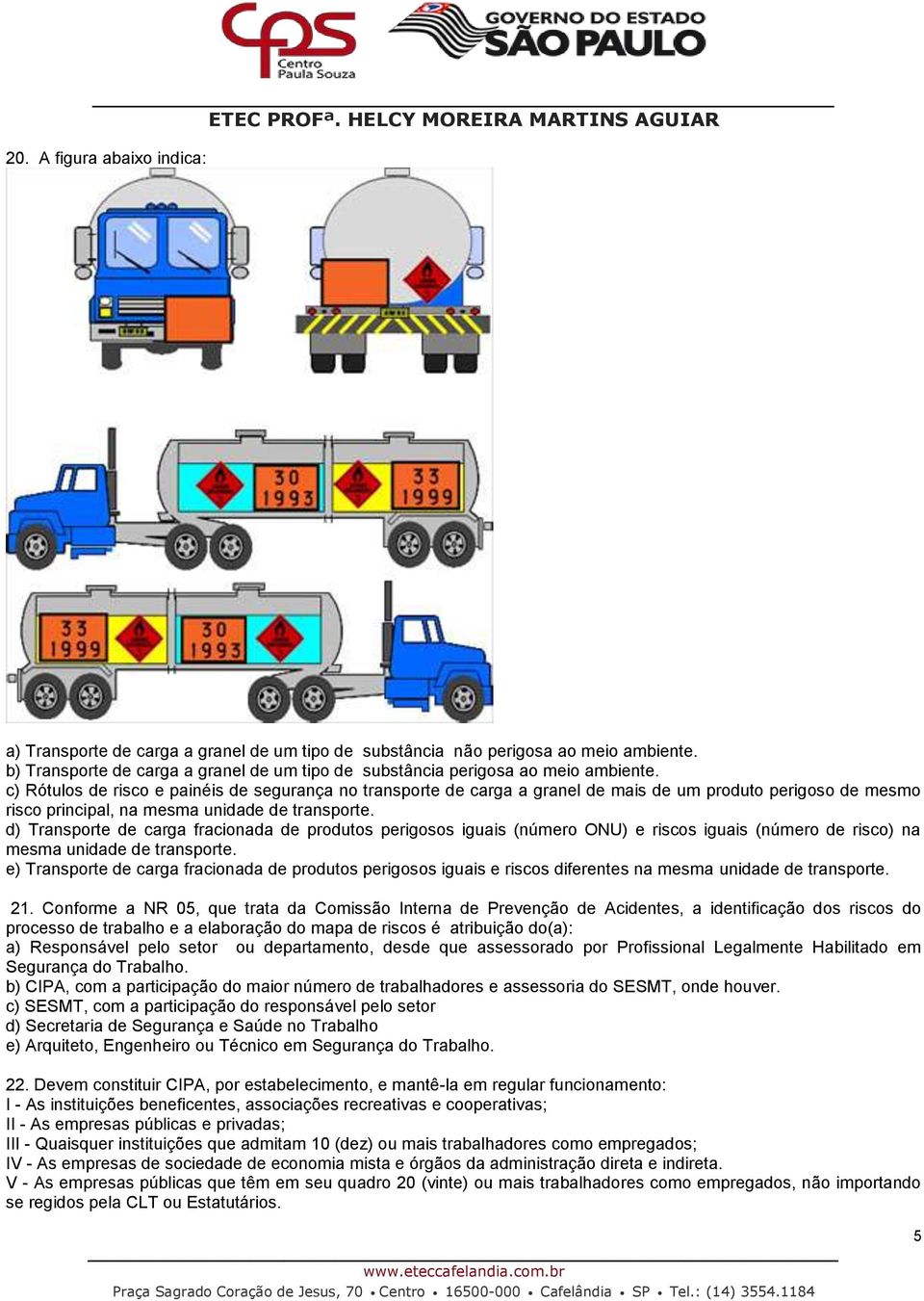 d) Transporte de carga fracionada de produtos perigosos iguais (número ONU) e riscos iguais (número de risco) na mesma unidade de transporte.