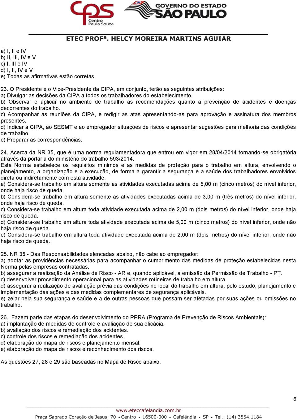 b) Observar e aplicar no ambiente de trabalho as recomendações quanto a prevenção de acidentes e doenças decorrentes do trabalho.