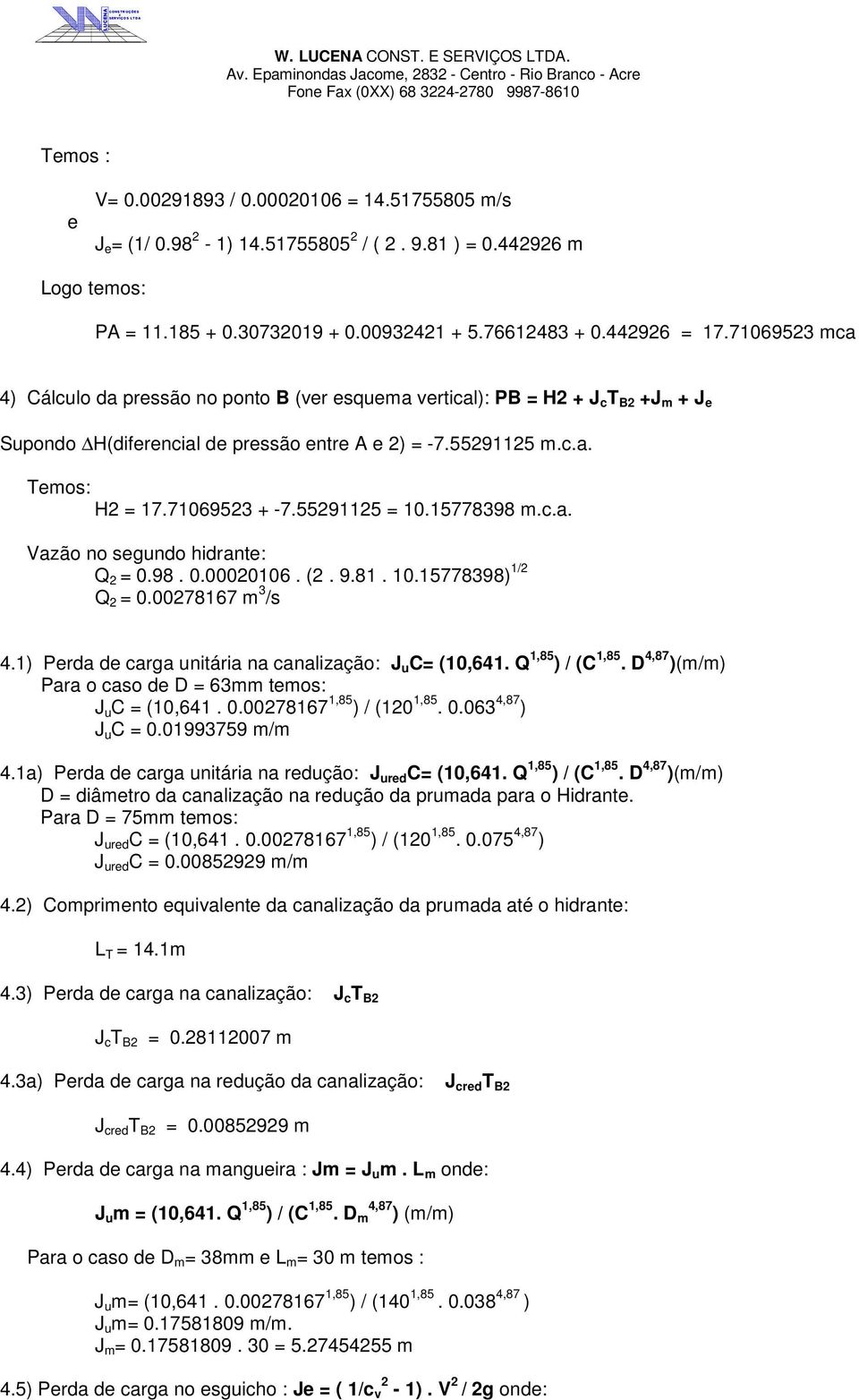 71069523 + -7.55291125 = 10.15778398 m.c.a. Vazão no segundo hidrante: Q 2 = 0.98. 0.00020106. (2. 9.81. 10.15778398) 1/2 Q 2 = 0.00278167 m 3 /s 4.