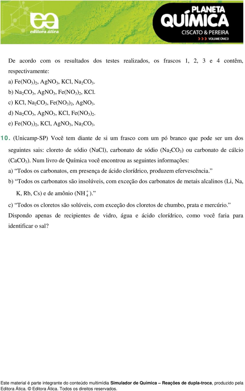 (Unicamp-SP) Você tem diante de si um frasco com um pó branco que pode ser um dos seguintes sais: cloreto de sódio (NaCl), carbonato de sódio (Na 2 CO 3 ) ou carbonato de cálcio (CaCO 3 ).