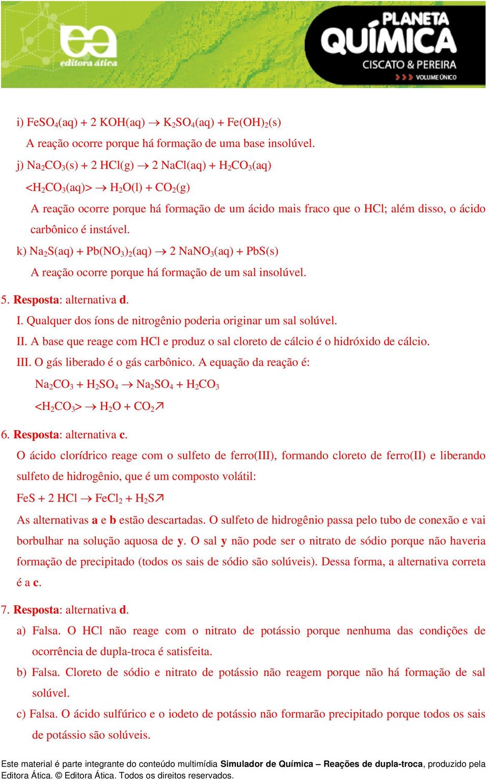 instável. k) Na 2 S(aq) + Pb(NO 3 ) 2 (aq) 2 NaNO 3 (aq) + PbS(s) A reação ocorre porque há formação de um sal insolúvel. 5. Resposta: alternativa d. I.