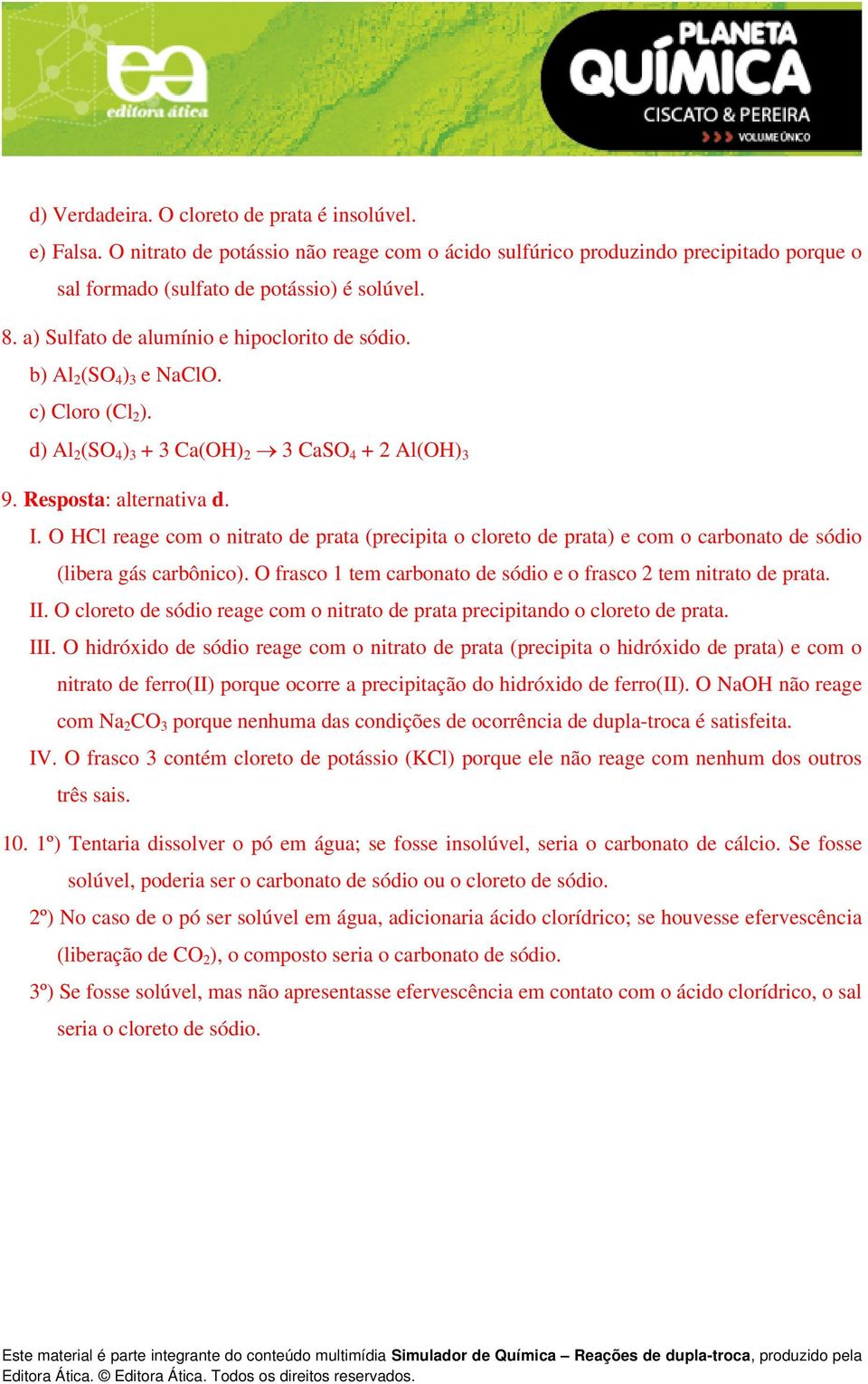 O HCl reage com o nitrato de prata (precipita o cloreto de prata) e com o carbonato de sódio (libera gás carbônico). O frasco 1 tem carbonato de sódio e o frasco 2 tem nitrato de prata. II.