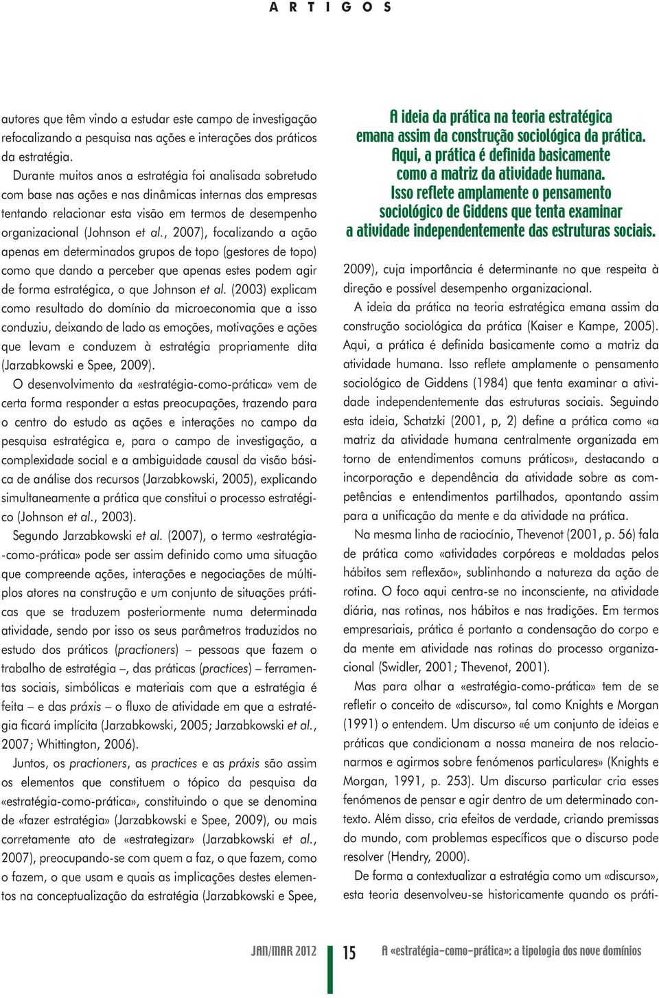 , 2007), focalizando a ação apenas em determinados grupos de topo (gestores de topo) como que dando a perceber que apenas estes podem agir de forma estratégica, o que Johnson et al.