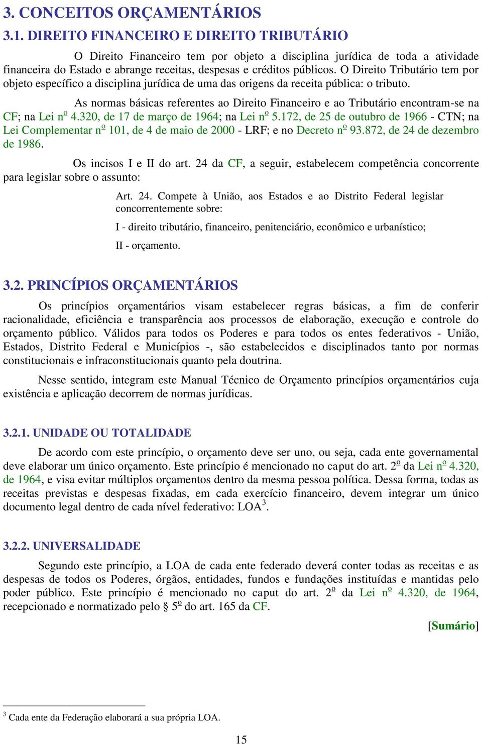 O Direito Tributário tem por objeto específico a disciplina jurídica de uma das origens da receita pública: o tributo.