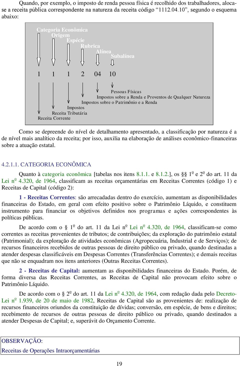 Patrimônio e a Renda Impostos Receita Tributária Receita Corrente Como se depreende do nível de detalhamento apresentado, a classificação por natureza é a de nível mais analítico da receita; por