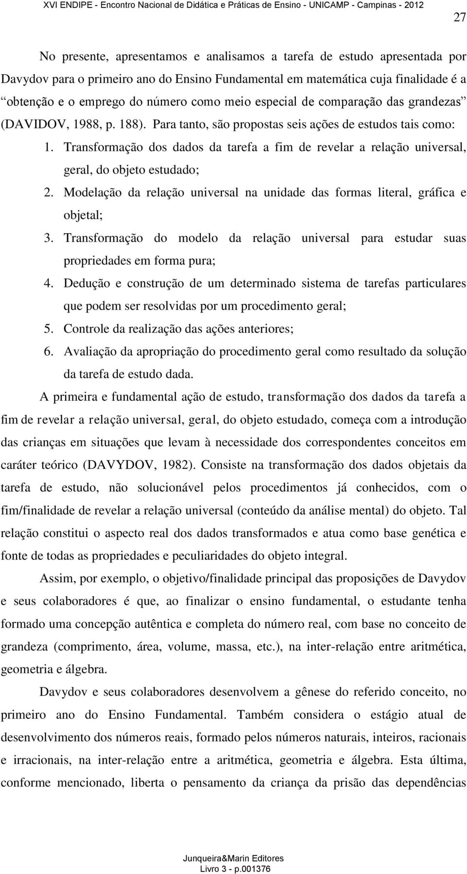 Transformação dos dados da tarefa a fim de revelar a relação universal, geral, do objeto estudado; 2. Modelação da relação universal na unidade das formas literal, gráfica e objetal; 3.