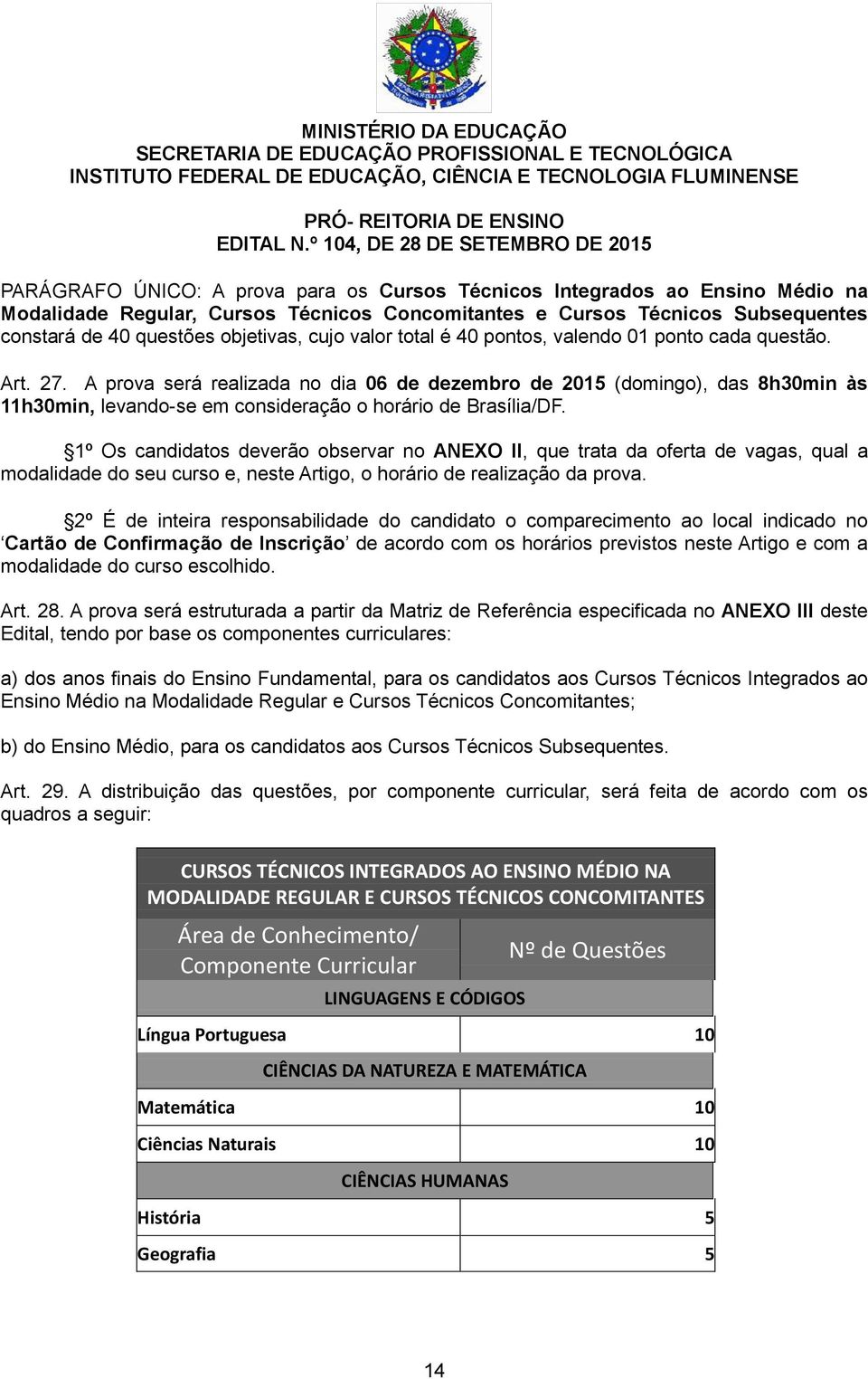 A prova será realizada no dia 06 de dezembro de 2015 (domingo), das 8h30min às 11h30min, levando-se em consideração o horário de Brasília/DF.