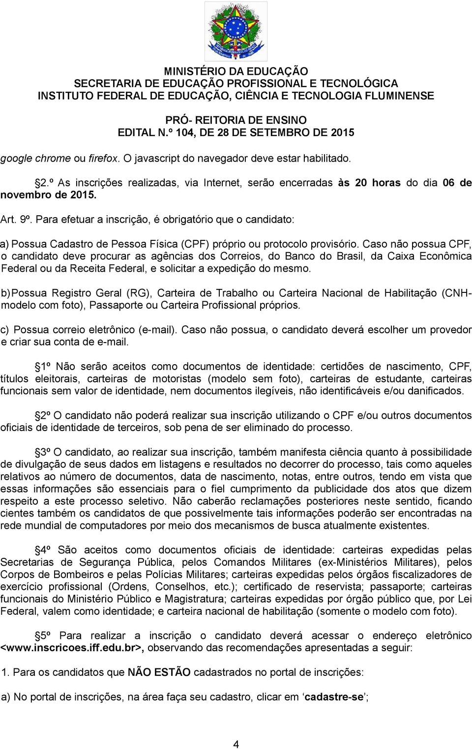 Caso não possua CPF, o candidato deve procurar as agências dos Correios, do Banco do Brasil, da Caixa Econômica Federal ou da Receita Federal, e solicitar a expedição do mesmo.